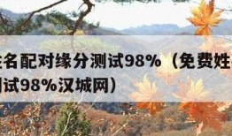 免费姓名配对缘分测试98%（免费姓名配对缘分测试98%汉城网）