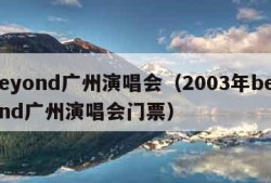 beyond广州演唱会（2003年beyond广州演唱会门票）