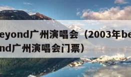 beyond广州演唱会（2003年beyond广州演唱会门票）