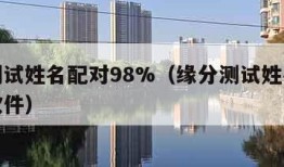 缘分测试姓名配对98%（缘分测试姓名配对打分软件）