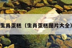 生肖蛋糕（生肖蛋糕图片大全）