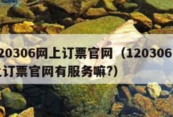 120306网上订票官网（120306网上订票官网有服务嘛?）