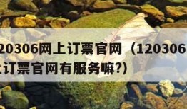 120306网上订票官网（120306网上订票官网有服务嘛?）