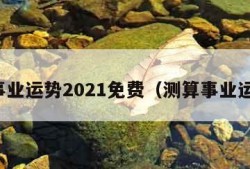 算事业运势2021免费（测算事业运势）