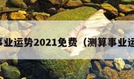 算事业运势2021免费（测算事业运势）