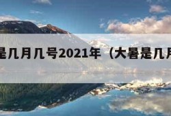 大暑是几月几号2021年（大暑是几月几号?）