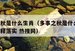 多事之秋是什么生肖（多事之秋是什么生肖,答案解释落实 热搜网）