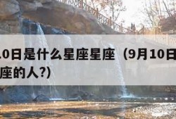 9月10日是什么星座星座（9月10日是什么星座的人?）