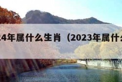 2024年属什么生肖（2023年属什么生肖）