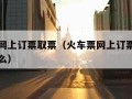 火车票网上订票取票（火车票网上订票取票号码是什么）