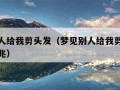 梦见别人给我剪头发（梦见别人给我剪头发是什么预兆）