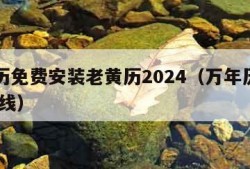 万年历免费安装老黄历2024（万年历老黄历 在线）