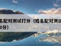 免费姓名配对测试打分（姓名配对测试打分最准确100分）