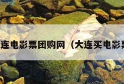 大连电影票团购网（大连买电影票）