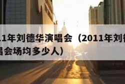 2011年刘德华演唱会（2011年刘德华演唱会场均多少人）