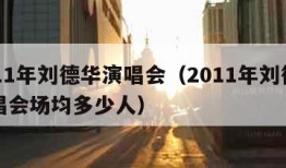 2011年刘德华演唱会（2011年刘德华演唱会场均多少人）