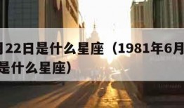 6月22日是什么星座（1981年6月22日是什么星座）