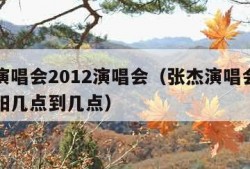 张杰演唱会2012演唱会（张杰演唱会演唱会沈阳几点到几点）